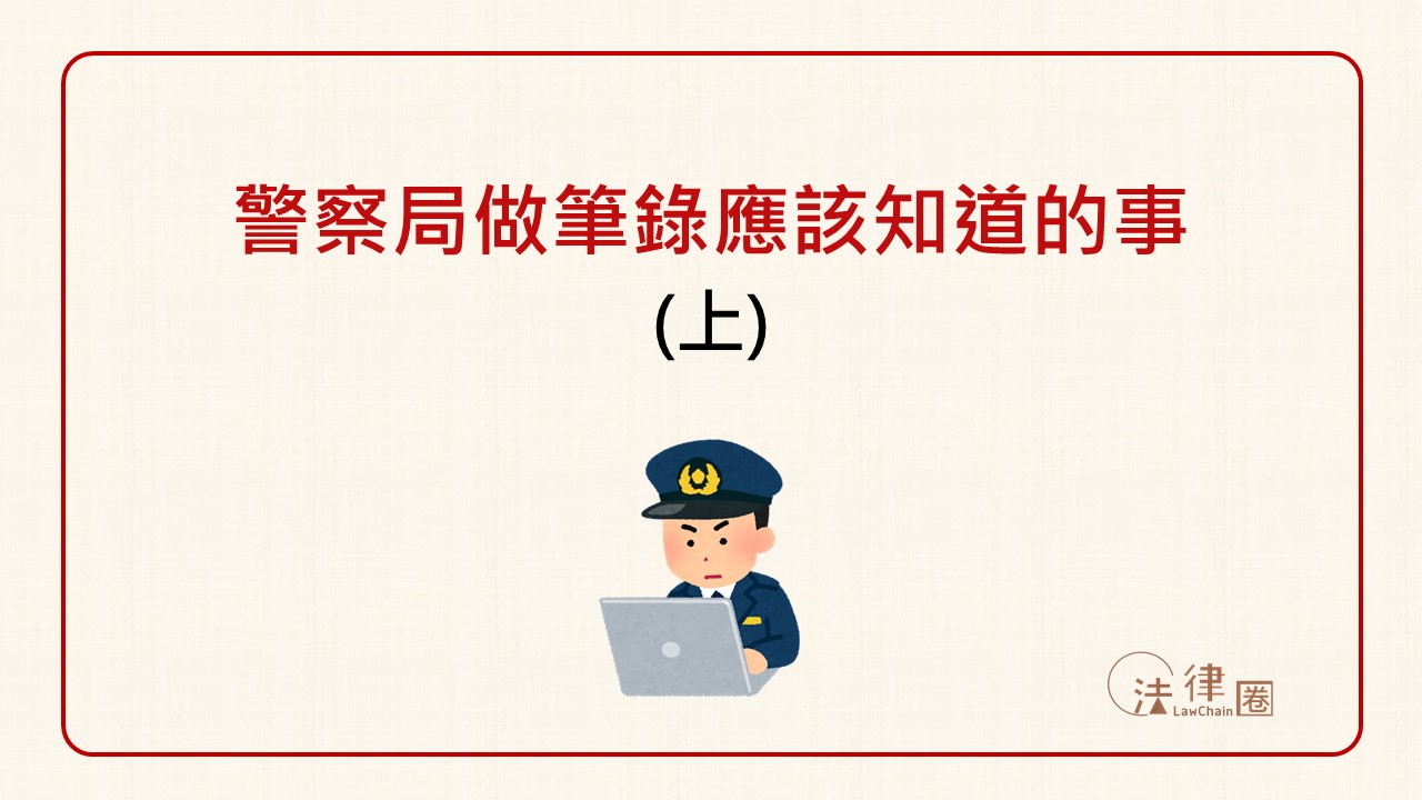 警察局做筆錄應該知道的事 (上)