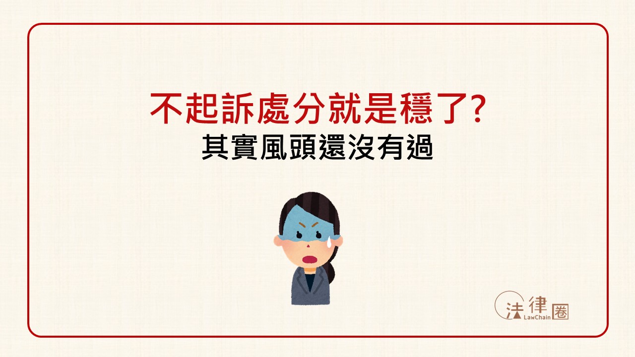 不起訴處分就是穩了？風頭其實還沒過！